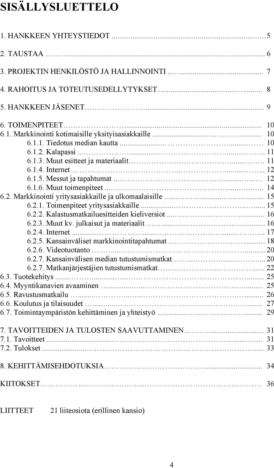 Internet....... 12 6.1.5. Messut ja tapahtumat........ 12 6.1.6. Muut toimenpiteet........... 14 6.2. Markkinointi yritysasiakkaille ja ulkomaalaisille............ 15 6.2.1. Toimenpiteet yritysasiakkaille.