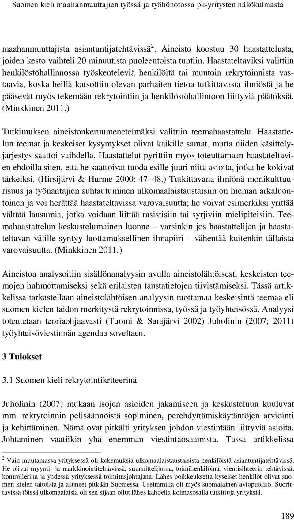 Haastateltaviksi valittiin henkilöstöhallinnossa työskenteleviä henkilöitä tai muutoin rekrytoinnista vastaavia, koska heillä katsottiin olevan parhaiten tietoa tutkittavasta ilmiöstä ja he pääsevät