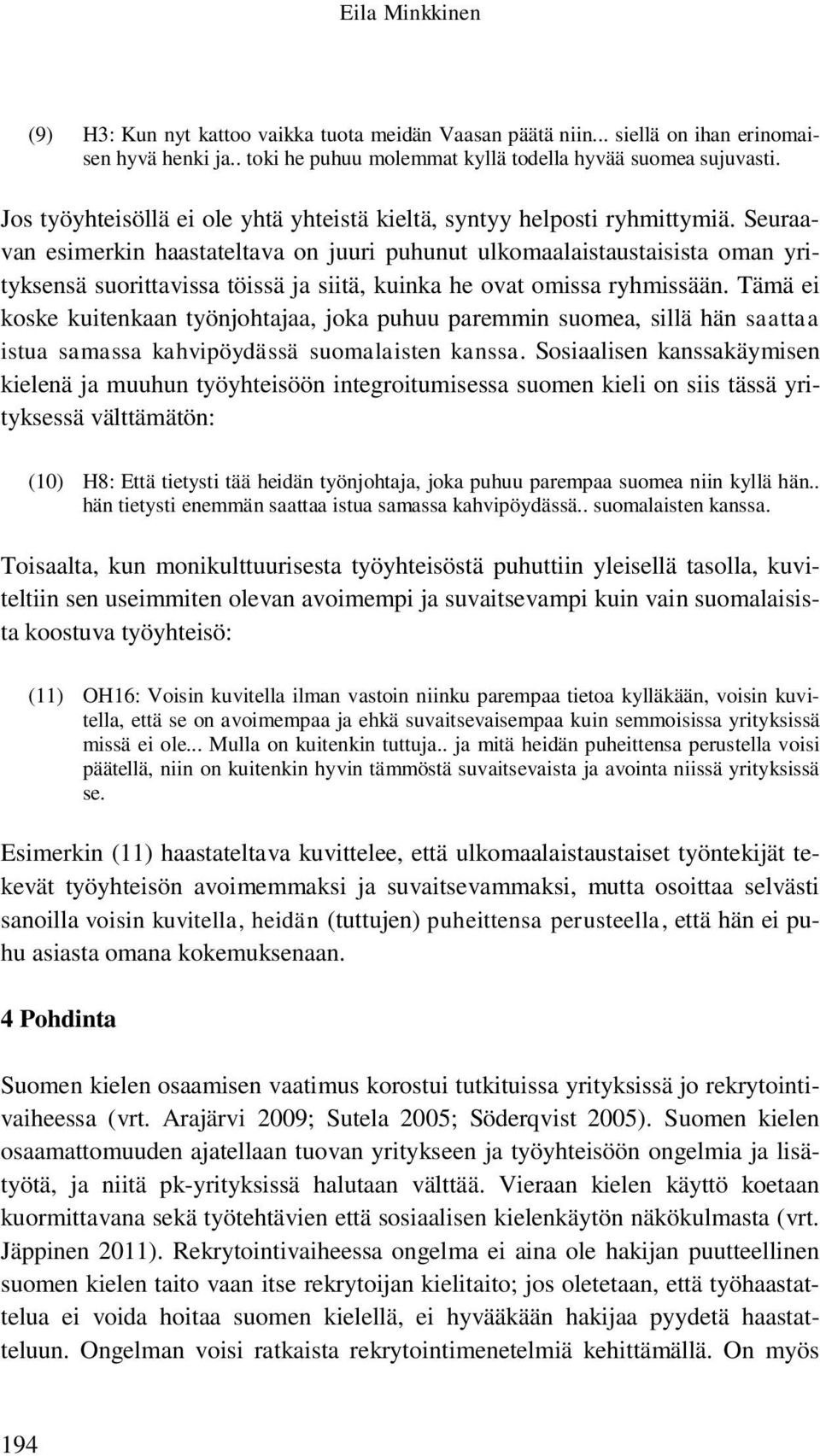 Seuraavan esimerkin haastateltava on juuri puhunut ulkomaalaistaustaisista oman yrityksensä suorittavissa töissä ja siitä, kuinka he ovat omissa ryhmissään.