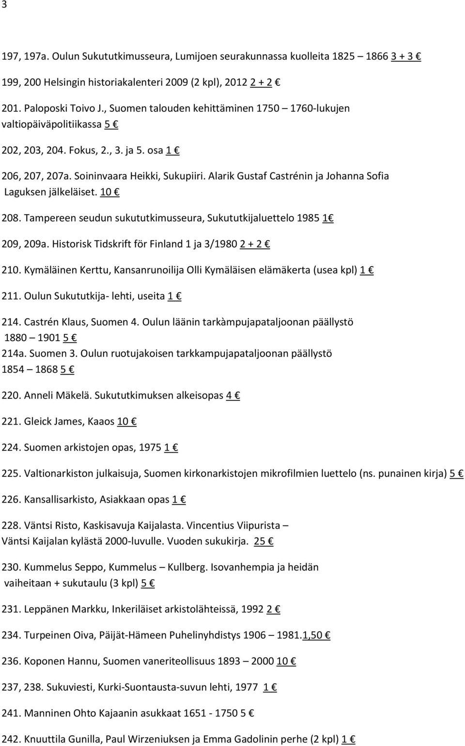 Alarik Gustaf Castrénin ja Johanna Sofia Laguksen jälkeläiset. 10 208. Tampereen seudun sukututkimusseura, Sukututkijaluettelo 1985 1 209, 209a. Historisk Tidskrift för Finland 1 ja 3/1980 2 + 2 210.