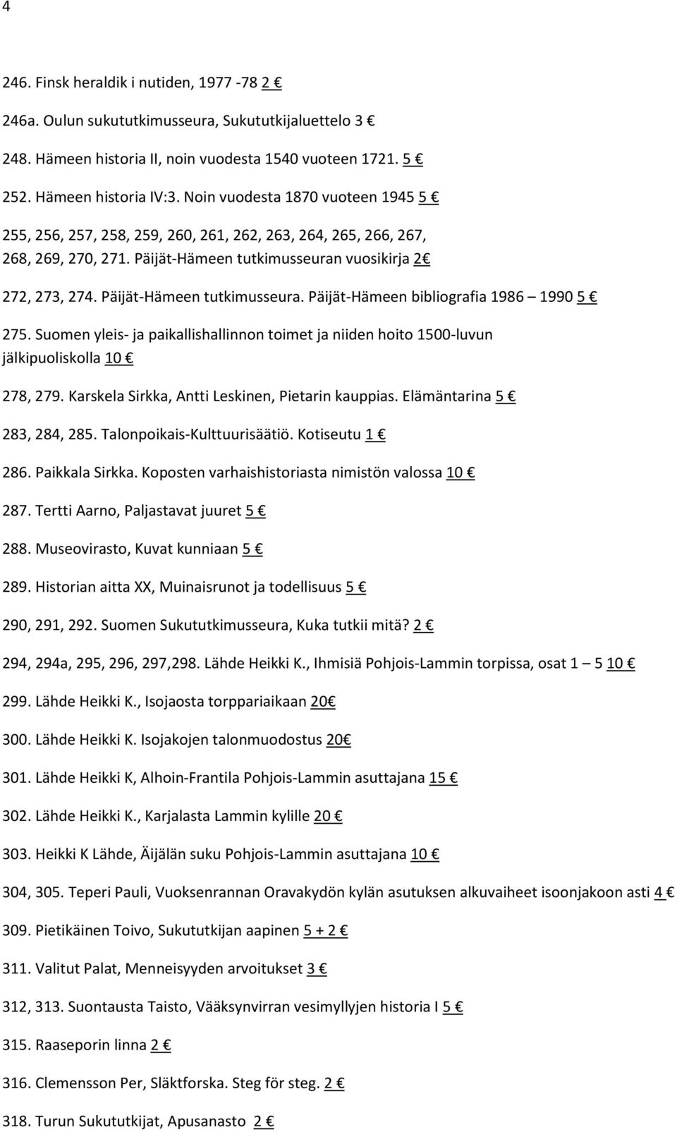 Päijät-Hämeen tutkimusseura. Päijät-Hämeen bibliografia 1986 1990 5 275. Suomen yleis- ja paikallishallinnon toimet ja niiden hoito 1500-luvun jälkipuoliskolla 10 278, 279.