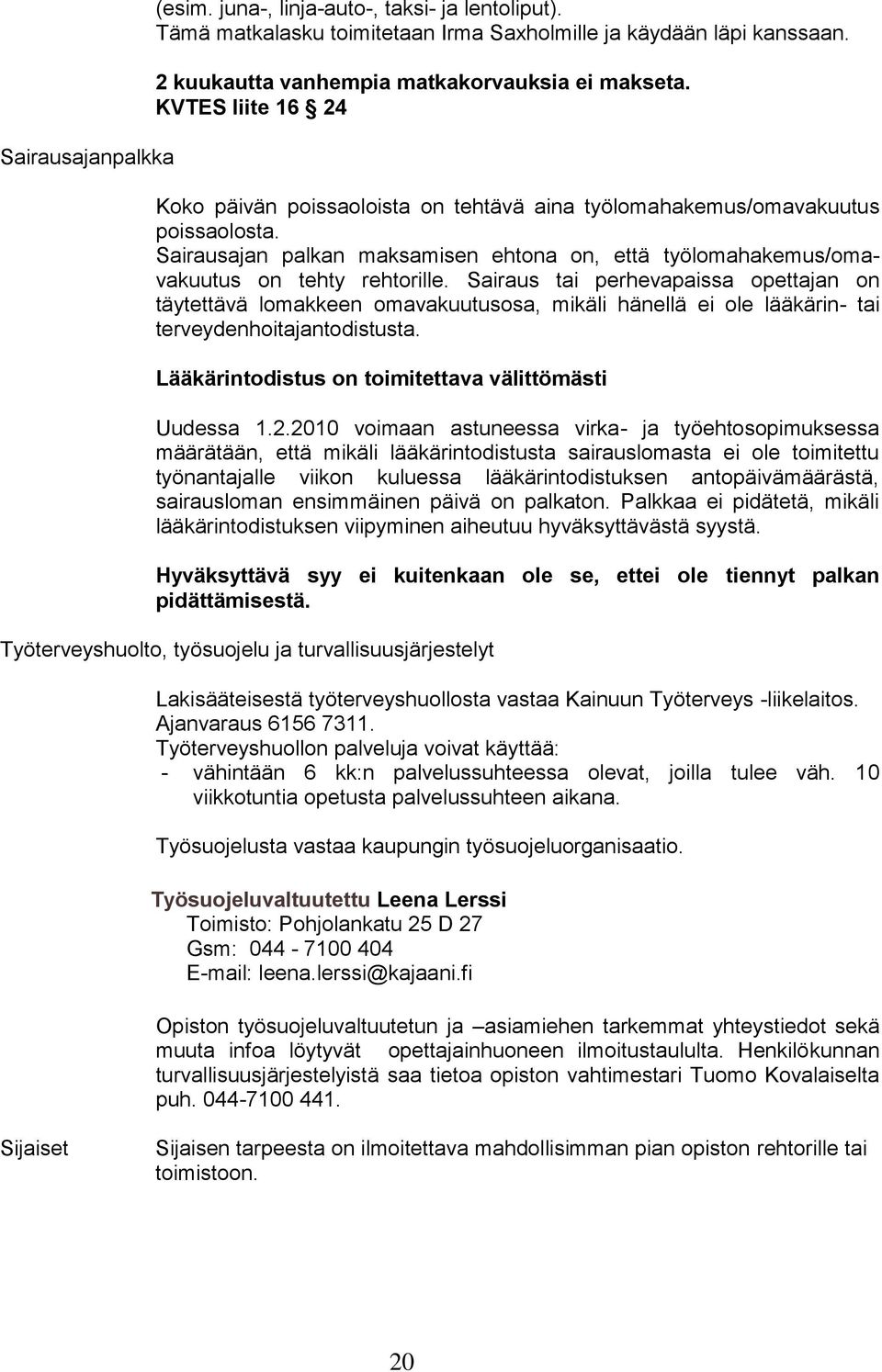Sairaus tai perhevapaissa opettajan on täytettävä lomakkeen omavakuutusosa, mikäli hänellä ei ole lääkärin- tai terveydenhoitajantodistusta. Lääkärintodistus on toimitettava välittömästi Uudessa 1.2.