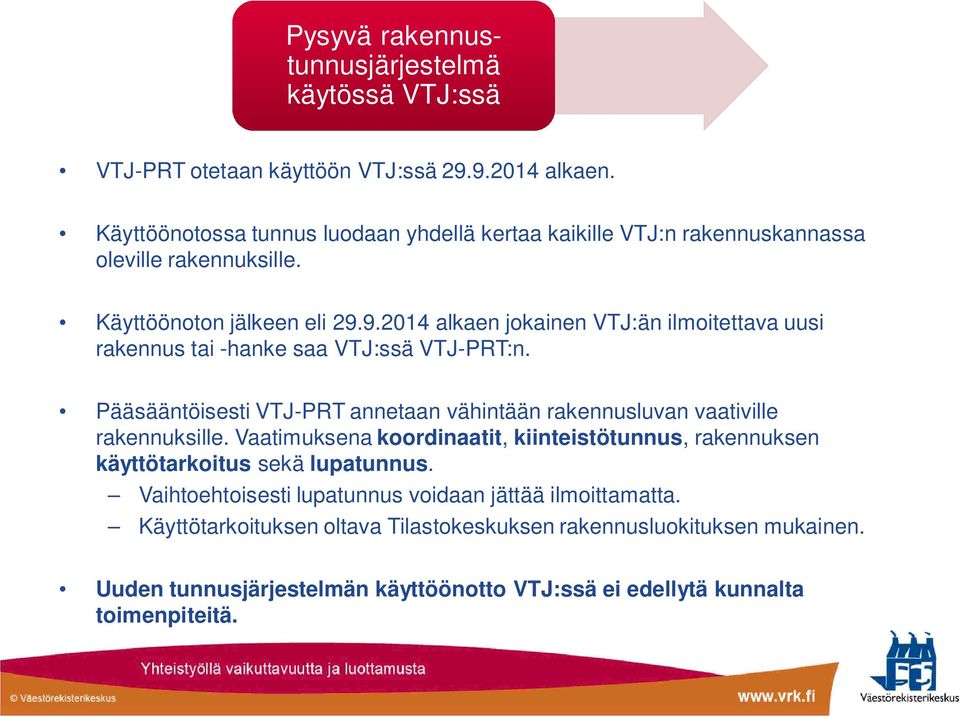 9.2014 alkaen jokainen VTJ:än ilmoitettava uusi rakennus tai -hanke saa VTJ:ssä VTJ-PRT:n. Pääsääntöisesti VTJ-PRT annetaan vähintään rakennusluvan vaativille rakennuksille.