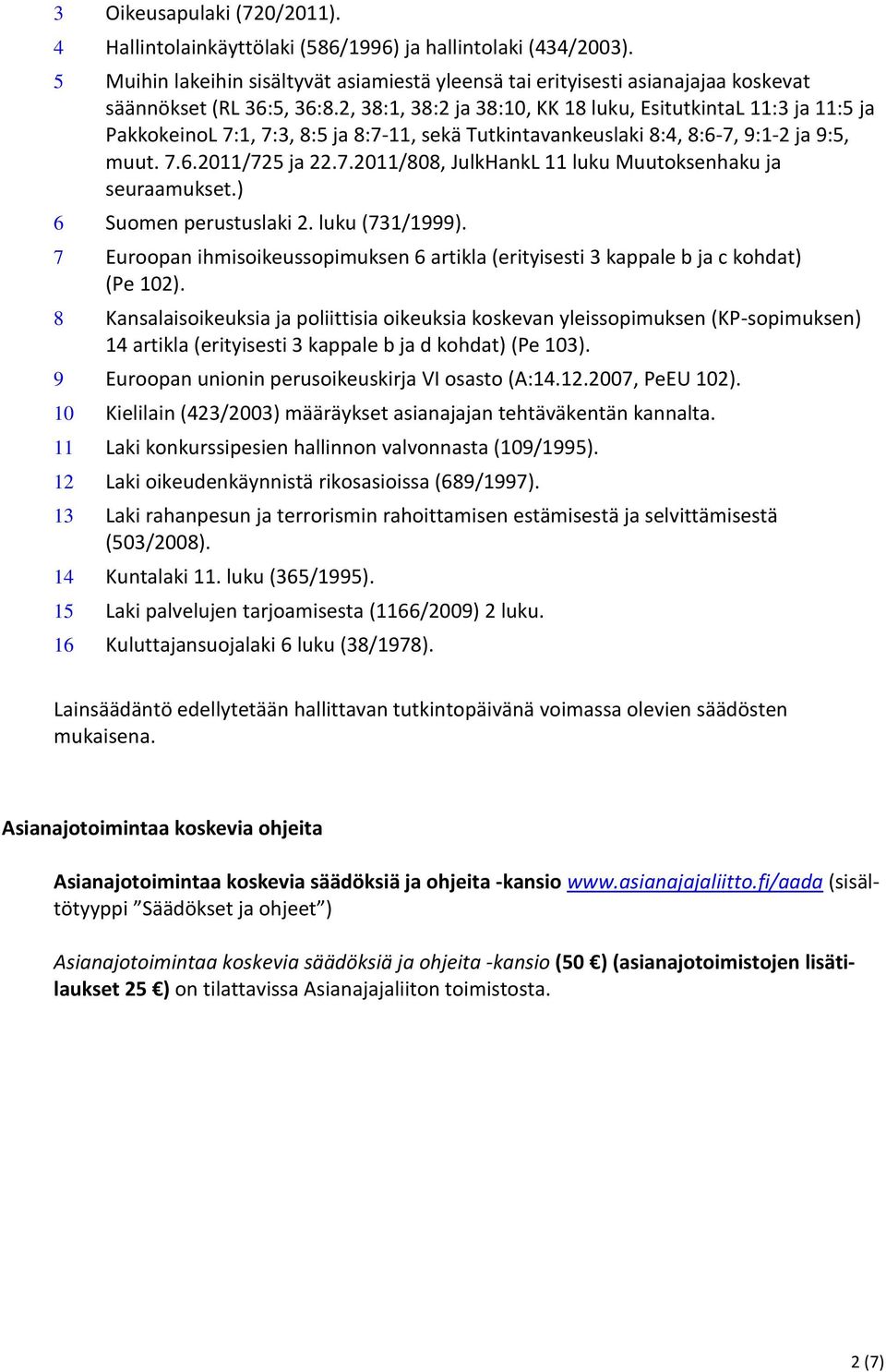 2, 38:1, 38:2 ja 38:10, KK 18 luku, EsitutkintaL 11:3 ja 11:5 ja PakkokeinoL 7:1, 7:3, 8:5 ja 8:7-11, sekä Tutkintavankeuslaki 8:4, 8:6-7, 9:1-2 ja 9:5, muut. 7.6.2011/725 ja 22.7.2011/808, JulkHankL 11 luku Muutoksenhaku ja seuraamukset.