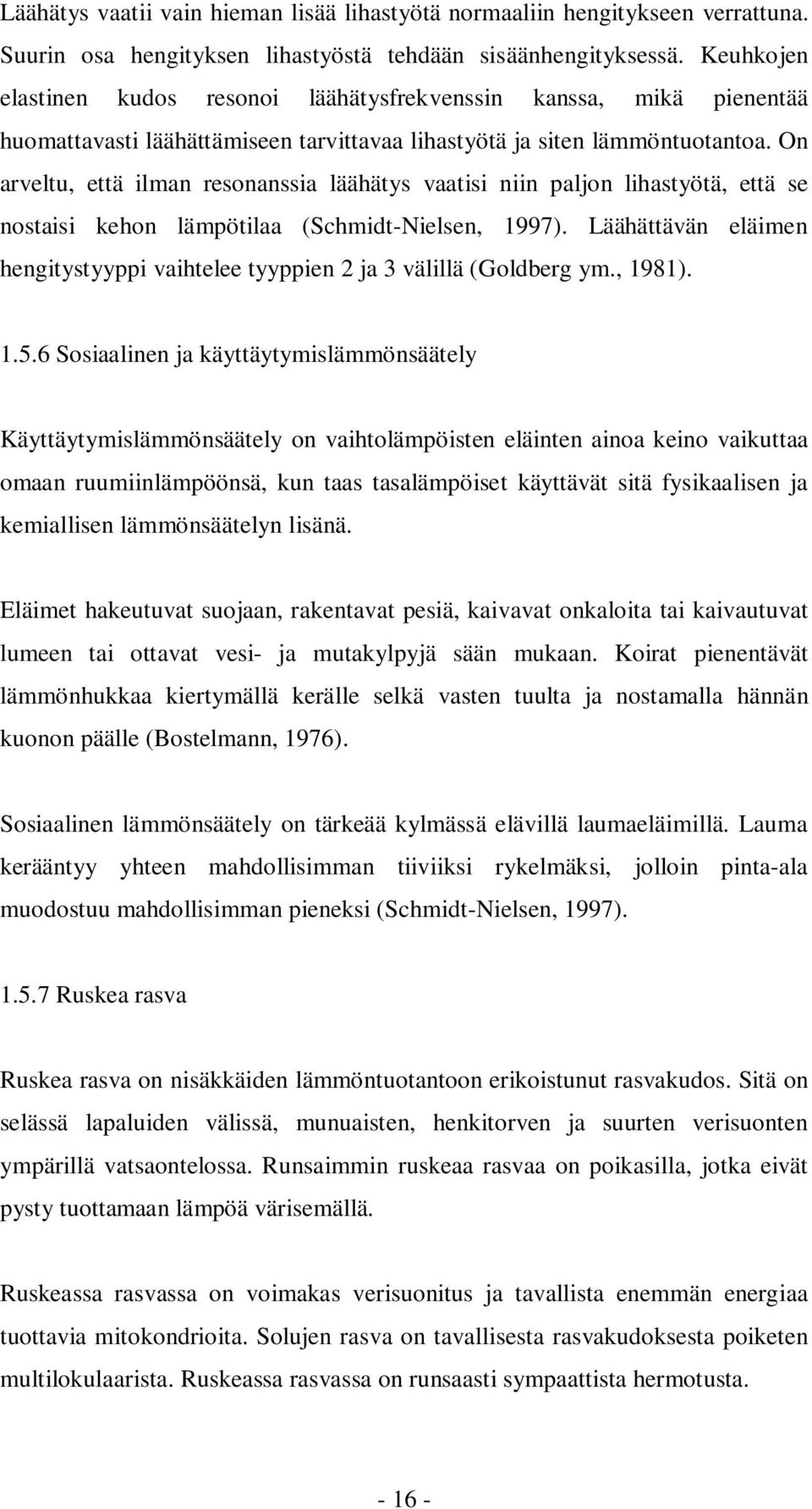 On arveltu, että ilman resonanssia läähätys vaatisi niin paljon lihastyötä, että se nostaisi kehon lämpötilaa (Schmidt-Nielsen, 1997).