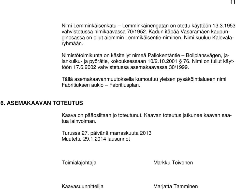 Nimi on tullut käyttöön 17.6.2002 vahvistetussa asemakaavassa 30/1999. Tällä asemakaavanmuutoksella kumoutuu yleisen pysäköintialueen nimi Fabritiuksen aukio Fabritiusplan. 6.