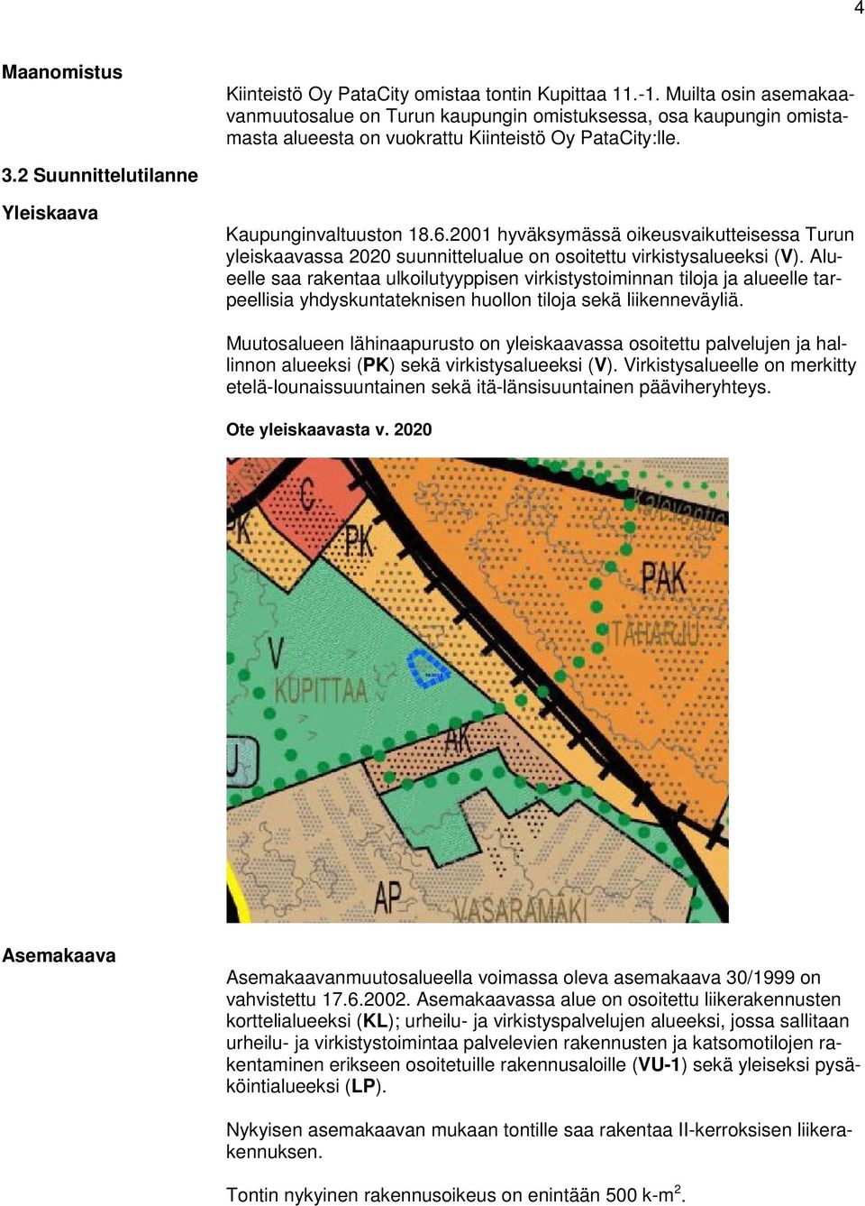 6.2001 hyväksymässä oikeusvaikutteisessa Turun yleiskaavassa 2020 suunnittelualue on osoitettu virkistysalueeksi (V).