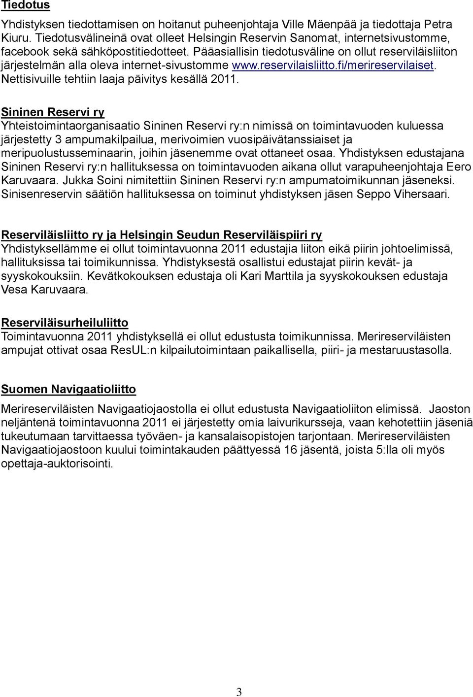 Pääasiallisin tiedotusväline on ollut reserviläisliiton järjestelmän alla oleva internet-sivustomme www.reservilaisliitto.fi/merireservilaiset. Nettisivuille tehtiin laaja päivitys kesällä 2011.