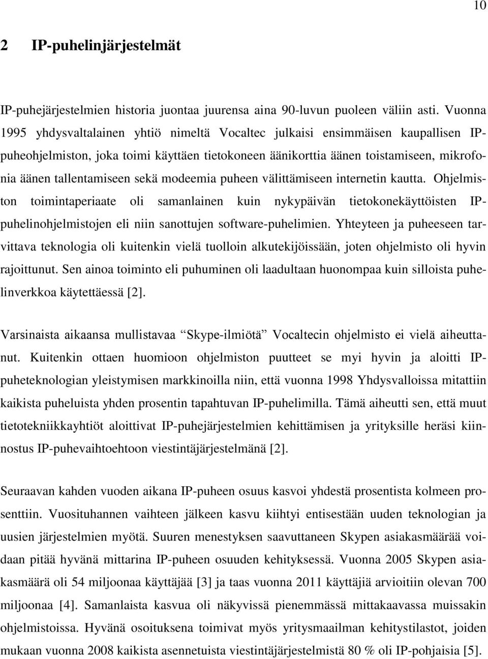 sekä modeemia puheen välittämiseen internetin kautta. Ohjelmiston toimintaperiaate oli samanlainen kuin nykypäivän tietokonekäyttöisten IPpuhelinohjelmistojen eli niin sanottujen software-puhelimien.