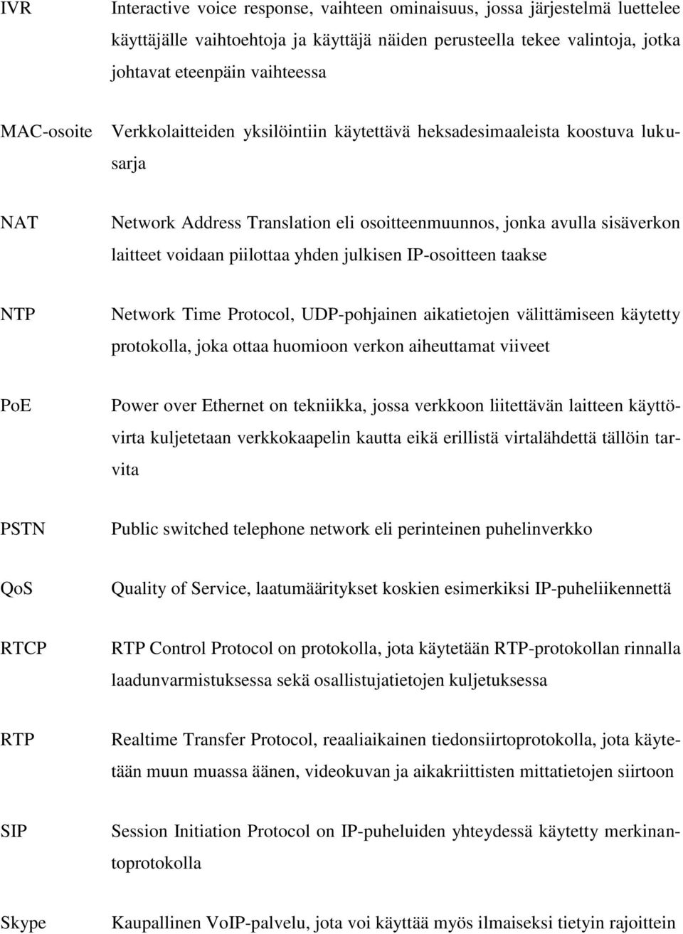 yhden julkisen IP-osoitteen taakse NTP Network Time Protocol, UDP-pohjainen aikatietojen välittämiseen käytetty protokolla, joka ottaa huomioon verkon aiheuttamat viiveet PoE Power over Ethernet on