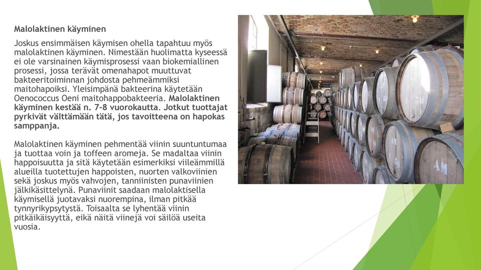 Yleisimpänä bakteerina käytetään Oenococcus Oeni maitohappobakteeria. Malolaktinen käyminen kestää n. 7-8 vuorokautta. Jotkut tuottajat pyrkivät välttämään tätä, jos tavoitteena on hapokas samppanja.