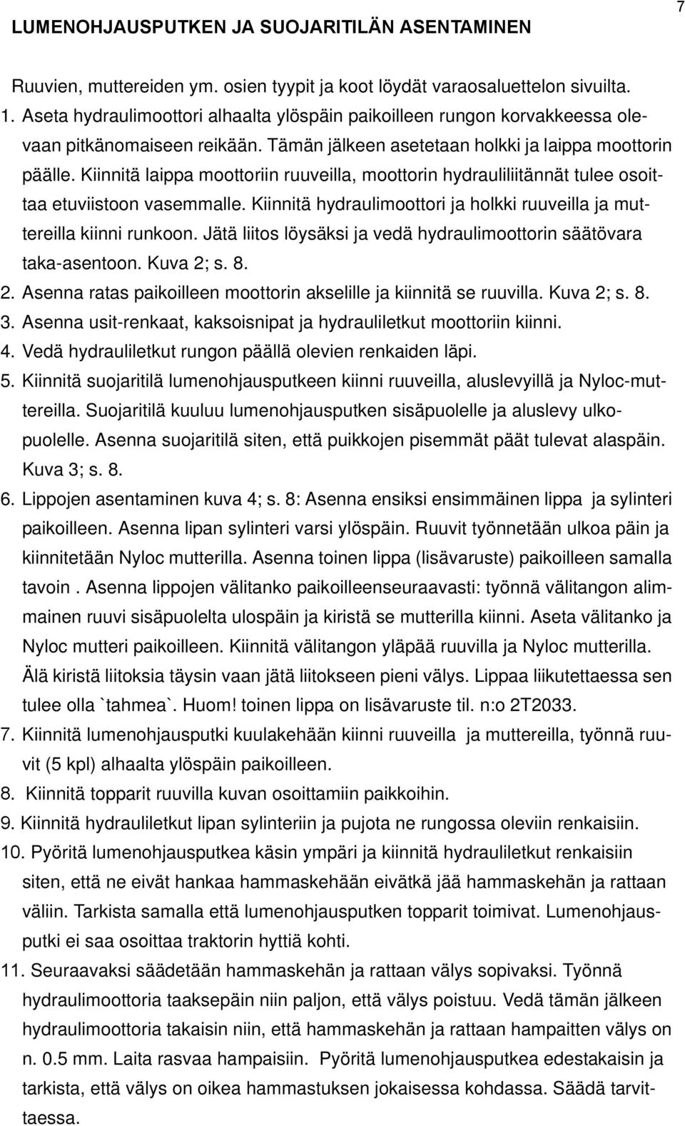 Kiinnitä laippa moottoriin ruuveilla, moottorin hydrauliliitännät tulee osoittaa etuviistoon vasemmalle. Kiinnitä hydraulimoottori ja holkki ruuveilla ja muttereilla kiinni runkoon.