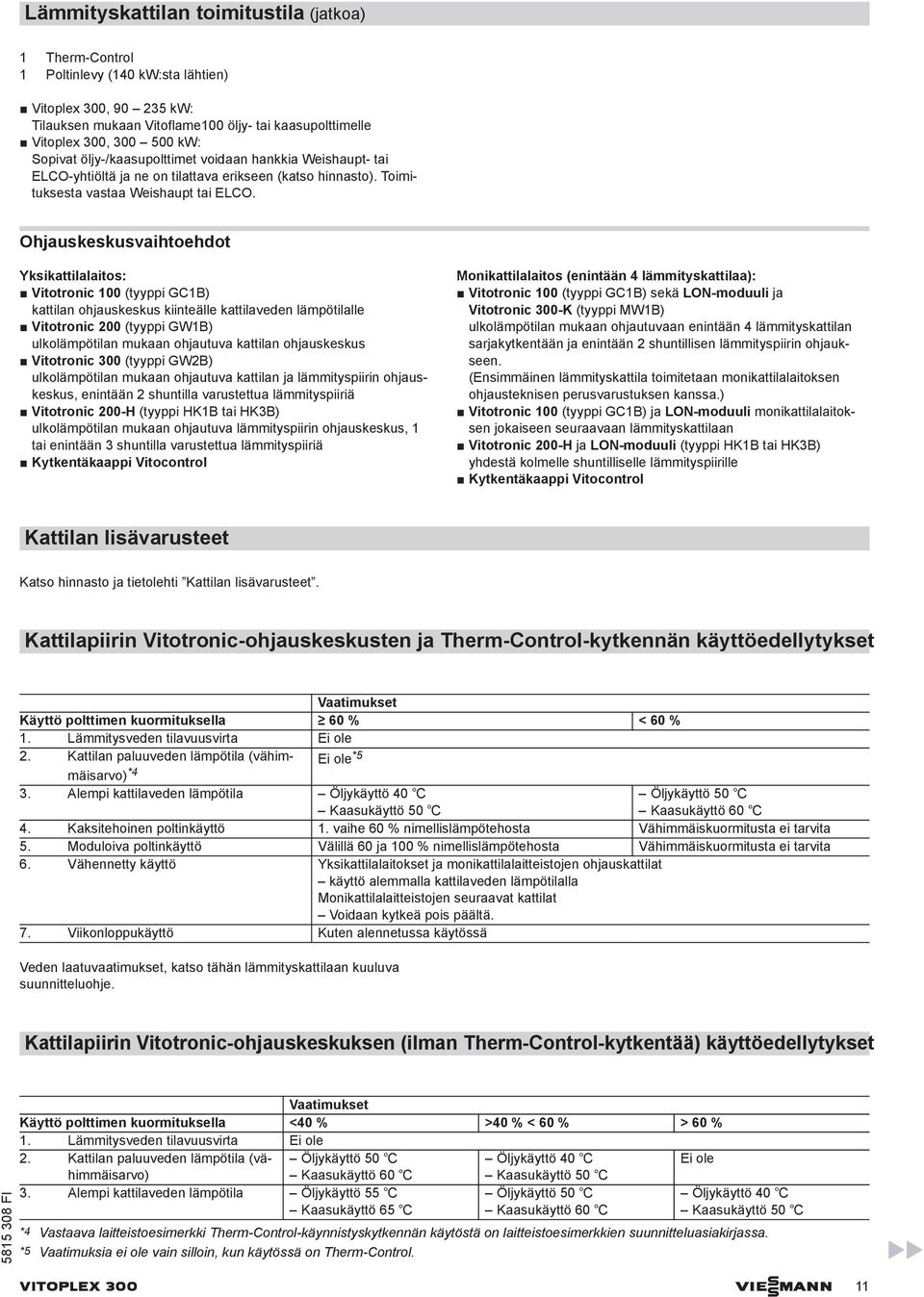 Ohjauskeskusvaihtoehdot Yksikattilalaitos: Vitotronic 100 (tyyppi GC1B) kattilan ohjauskeskus kiinteälle kattilaveden lämpötilalle Vitotronic 200 (tyyppi GW1B) ulkolämpötilan mukaan ohjautuva