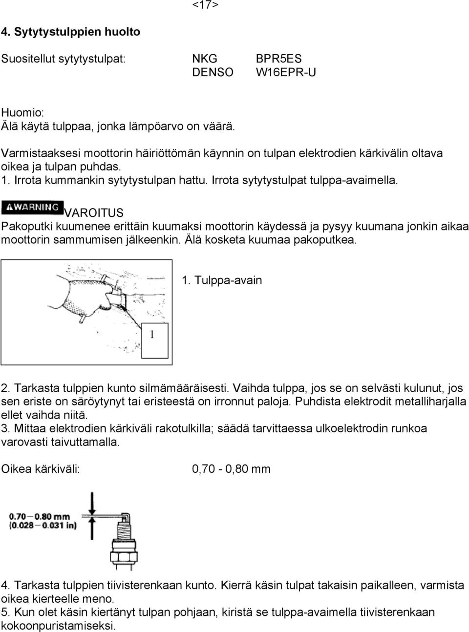 Pakoputki kuumenee erittäin kuumaksi moottorin käydessä ja pysyy kuumana jonkin aikaa moottorin sammumisen jälkeenkin. Älä kosketa kuumaa pakoputkea.. Tulppa-avain 2.