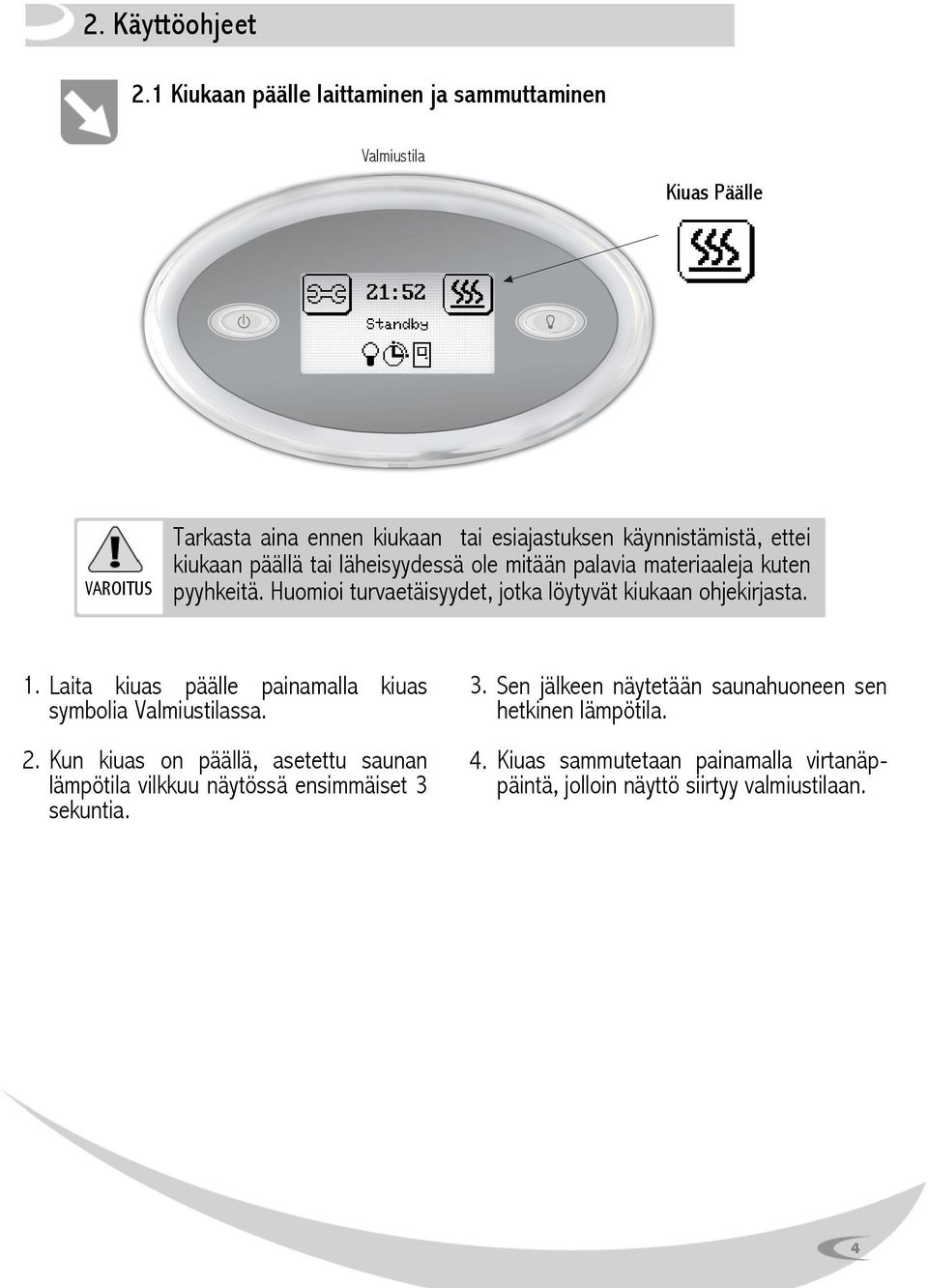 kiukaan päällä tai läheisyydessä ole mitään palavia materiaaleja kuten pyyhkeitä. Huomioi turvaetäisyydet, jotka löytyvät kiukaan ohjekirjasta. 1.