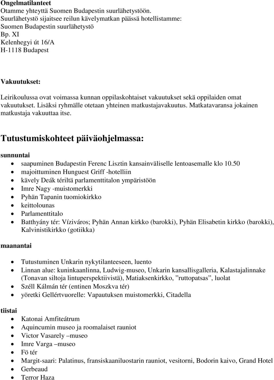 Lisäksi ryhmälle otetaan yhteinen matkustajavakuutus. Matkatavaransa jokainen matkustaja vakuuttaa itse.