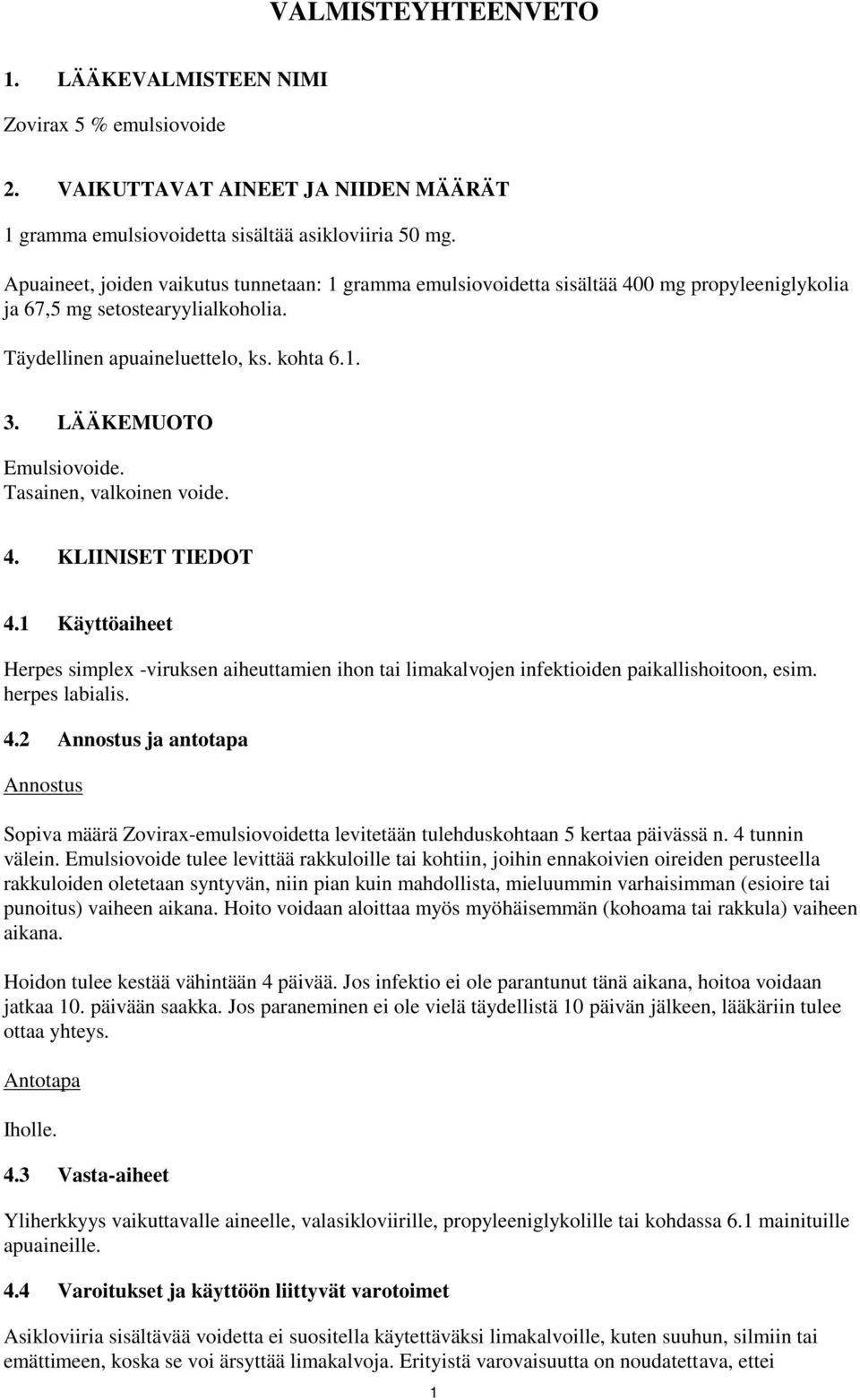 LÄÄKEMUOTO Emulsiovoide. Tasainen, valkoinen voide. 4. KLIINISET TIEDOT 4.1 Käyttöaiheet Herpes simplex -viruksen aiheuttamien ihon tai limakalvojen infektioiden paikallishoitoon, esim.