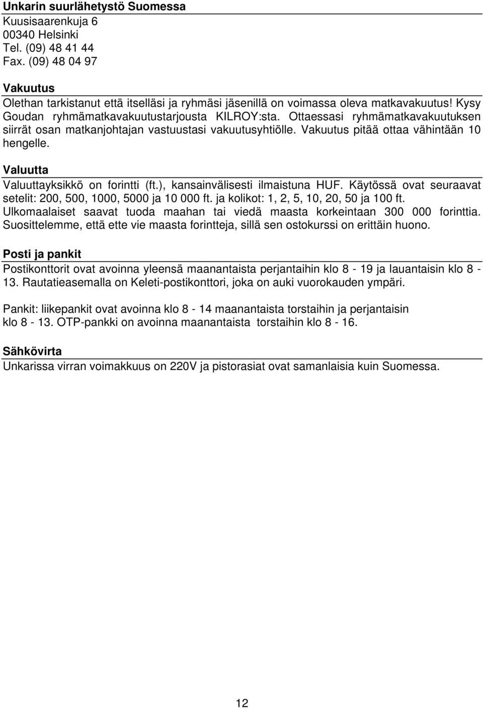 Valuutta Valuuttayksikkö on forintti (ft.), kansainvälisesti ilmaistuna HUF. Käytössä ovat seuraavat setelit: 200, 500, 1000, 5000 ja 10 000 ft. ja kolikot: 1, 2, 5, 10, 20, 50 ja 100 ft.