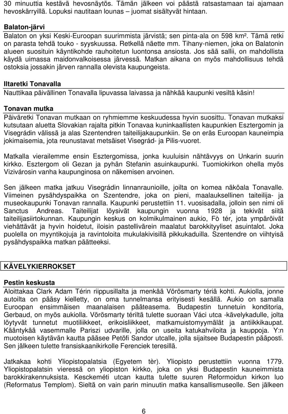 Tihany-niemen, joka on Balatonin alueen suosituin käyntikohde rauhoitetun luontonsa ansiosta. Jos sää sallii, on mahdollista käydä uimassa maidonvalkoisessa järvessä.