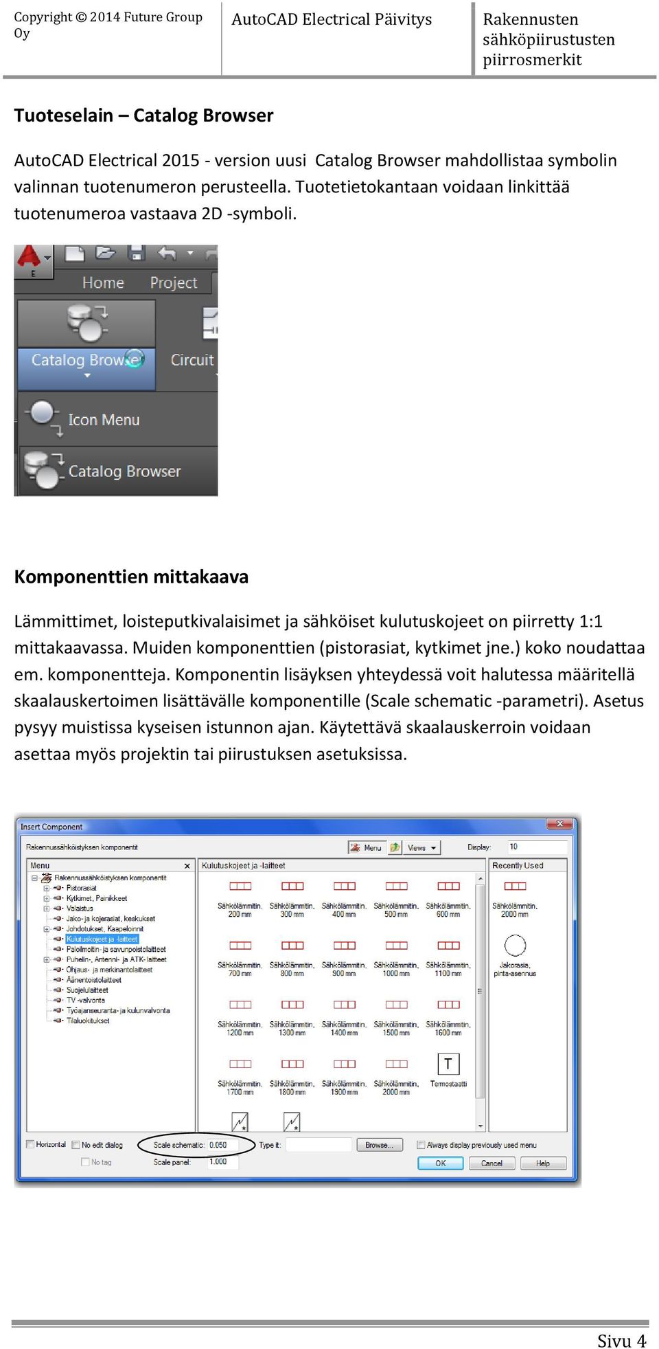 Komponenttien mittakaava Lämmittimet, loisteputkivalaisimet ja sähköiset kulutuskojeet on piirretty 1:1 mittakaavassa. Muiden komponenttien (pistorasiat, kytkimet jne.