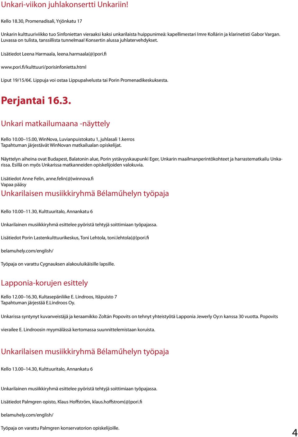 Luvassa on tulista, tanssillista tunnelmaa! Konsertin alussa juhlatervehdykset. Lisätiedot Leena Harmaala, leena.harmaala(@)pori.fi www.pori.fi/kulttuuri/porisinfonietta.html Liput 19/15/6.
