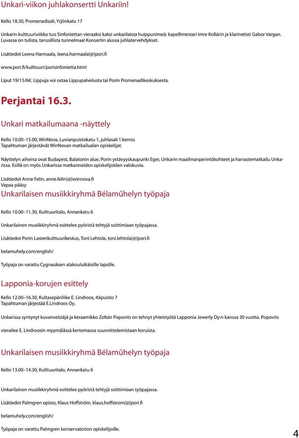 Luvassa on tulista, tanssillista tunnelmaa! Konsertin alussa juhlatervehdykset. Lisätiedot Leena Harmaala, leena.harmaala(@)pori.fi www.pori.fi/kulttuuri/porisinfonietta.html Liput 19/15/6.