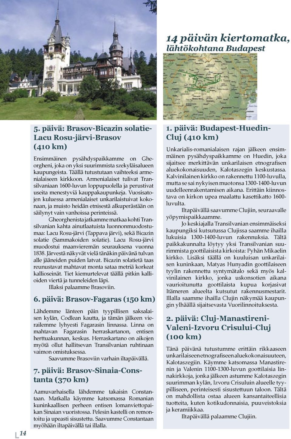 Täällä tutustutaan vaihteeksi armenialaiseen kirkkoon. Armenialaiset tulivat Transilvaniaan 1600-luvun loppupuolella ja perustivat useita menestyviä kauppakaupunkeja.