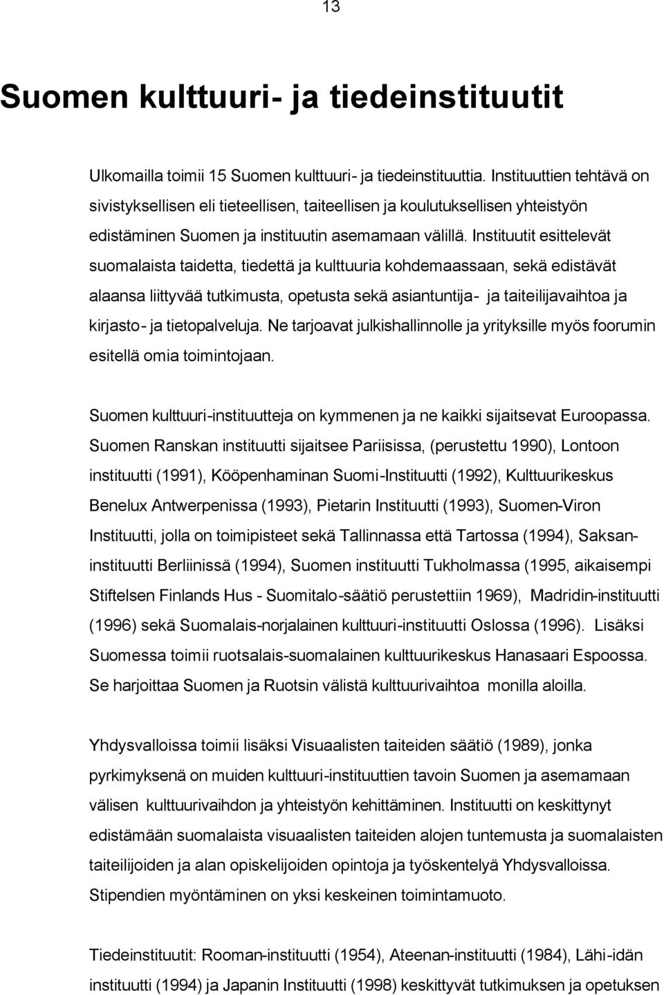 Instituutit esittelevät suomalaista taidetta, tiedettä ja kulttuuria kohdemaassaan, sekä edistävät alaansa liittyvää tutkimusta, opetusta sekä asiantuntija- ja taiteilijavaihtoa ja kirjasto- ja