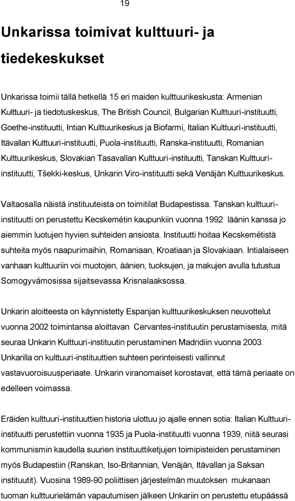 Kulttuurikeskus, Slovakian Tasavallan Kulttuuri-instituutti, Tanskan Kulttuuriinstituutti, Tšekki-keskus, Unkarin Viro-instituutti sekä Venäjän Kulttuurikeskus.