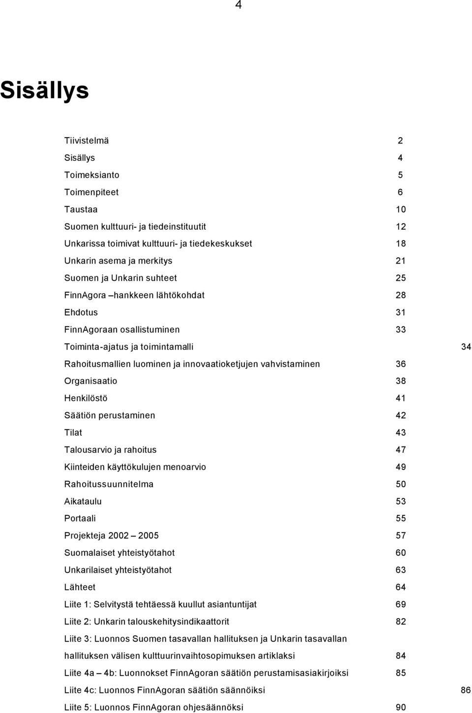 vahvistaminen 36 Organisaatio 38 Henkilöstö 41 Säätiön perustaminen 42 Tilat 43 Talousarvio ja rahoitus 47 Kiinteiden käyttökulujen menoarvio 49 Rahoitussuunnitelma 50 Aikataulu 53 Portaali 55