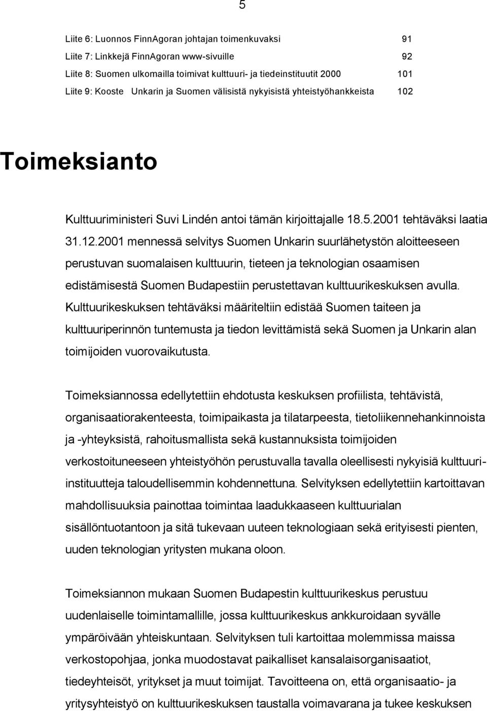 2001 mennessä selvitys Suomen Unkarin suurlähetystön aloitteeseen perustuvan suomalaisen kulttuurin, tieteen ja teknologian osaamisen edistämisestä Suomen Budapestiin perustettavan kulttuurikeskuksen