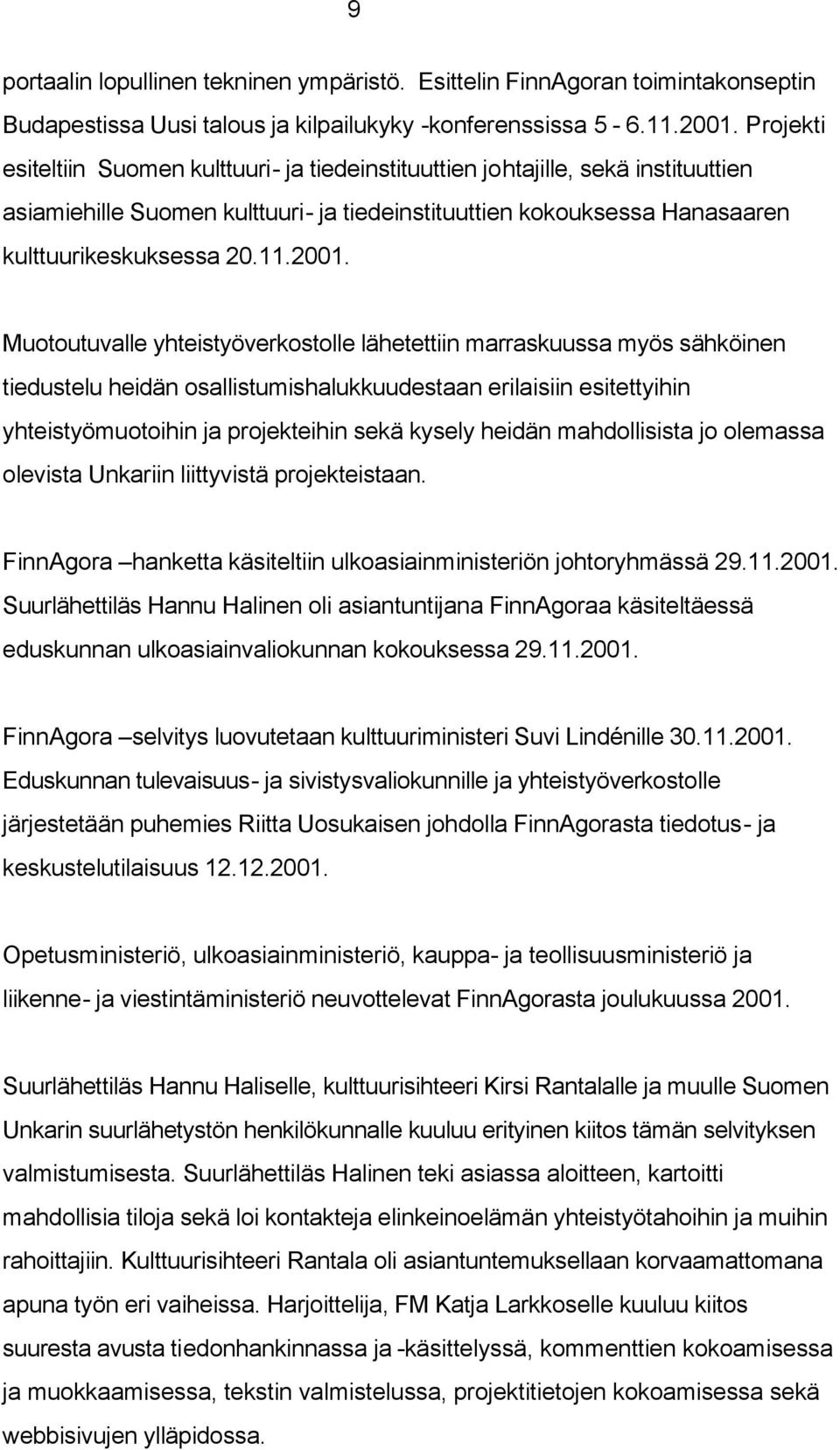 Muotoutuvalle yhteistyöverkostolle lähetettiin marraskuussa myös sähköinen tiedustelu heidän osallistumishalukkuudestaan erilaisiin esitettyihin yhteistyömuotoihin ja projekteihin sekä kysely heidän