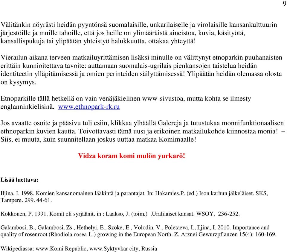 Vierailun aikana terveen matkailuyrittämisen lisäksi minulle on välittynyt etnoparkin puuhanaisten erittäin kunnioitettava tavoite: auttamaan suomalais-ugrilais pienkansojen taistelua heidän