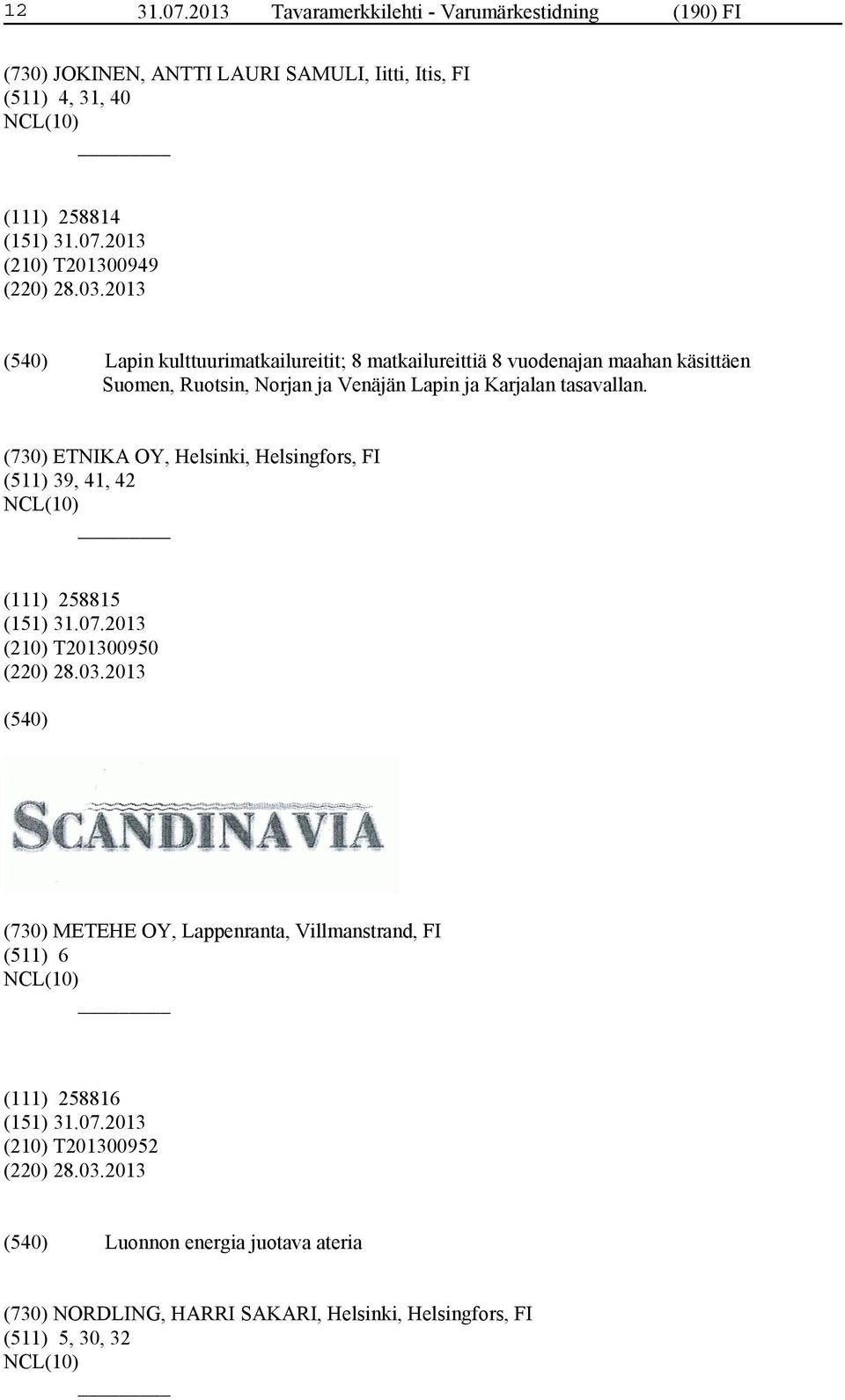 03.2013 Lapin kulttuurimatkailureitit; 8 matkailureittiä 8 vuodenajan maahan käsittäen Suomen, Ruotsin, Norjan ja Venäjän Lapin ja Karjalan tasavallan.