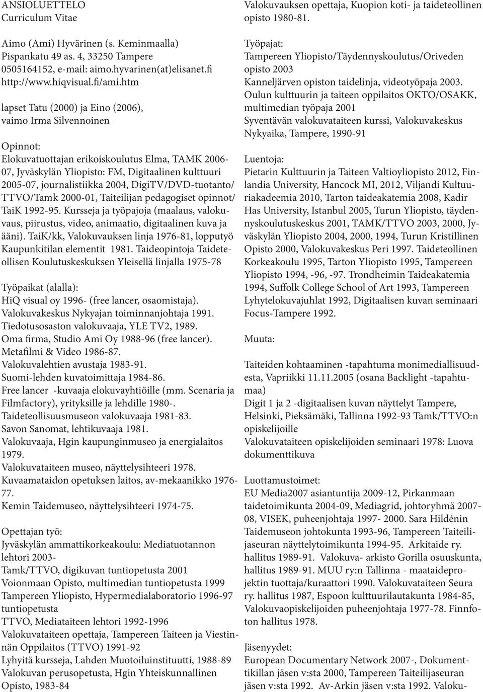 htm lapset Tatu (2000) ja Eino (2006), vaimo Irma Silvennoinen Opinnot: Elokuvatuottajan erikoiskoulutus Elma, TAMK 2006-07, Jyväskylän Yliopisto: FM, Digitaalinen kulttuuri 2005-07, journalistiikka