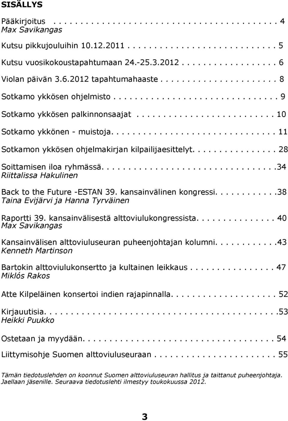 ......................... 10 Sotkamo ykkönen - muistoja............................... 11 Sotkamon ykkösen ohjelmakirjan kilpailijaesittelyt................ 28 Soittamisen iloa ryhmässä.