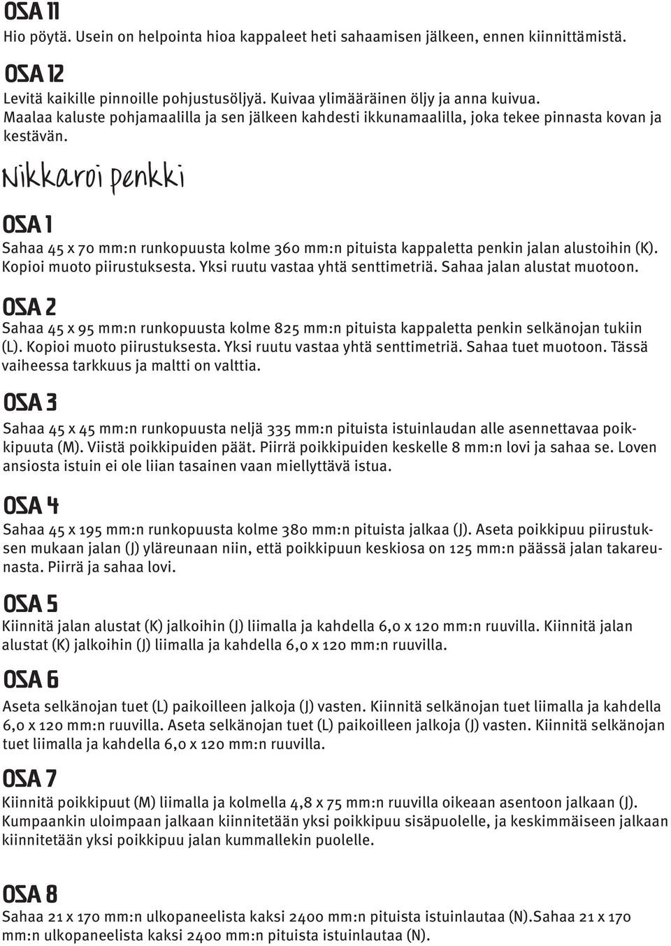 Nikkaroi penkki Osa 1 Sahaa 45 x 70 mm:n runkopuusta kolme 360 mm:n pituista kappaletta penkin jalan alustoihin (K). Kopioi muoto piirustuksesta. Yksi ruutu vastaa yhtä senttimetriä.