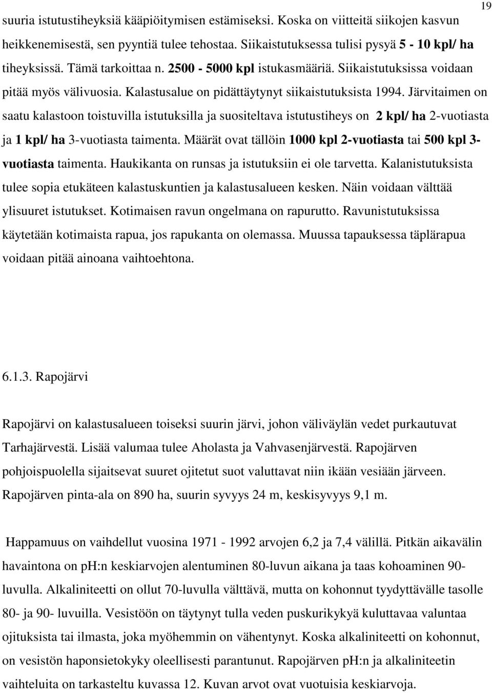 Järvitaimen on saatu kalastoon toistuvilla istutuksilla ja suositeltava istutustiheys on 2 kpl/ ha 2-vuotiasta ja 1 kpl/ ha 3-vuotiasta taimenta.