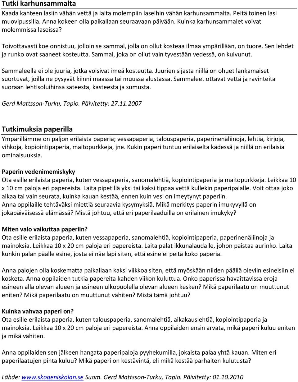Sammal, joka on ollut vain tyvestään vedessä, on kuivunut. Sammaleella ei ole juuria, jotka voisivat imeä kosteutta.
