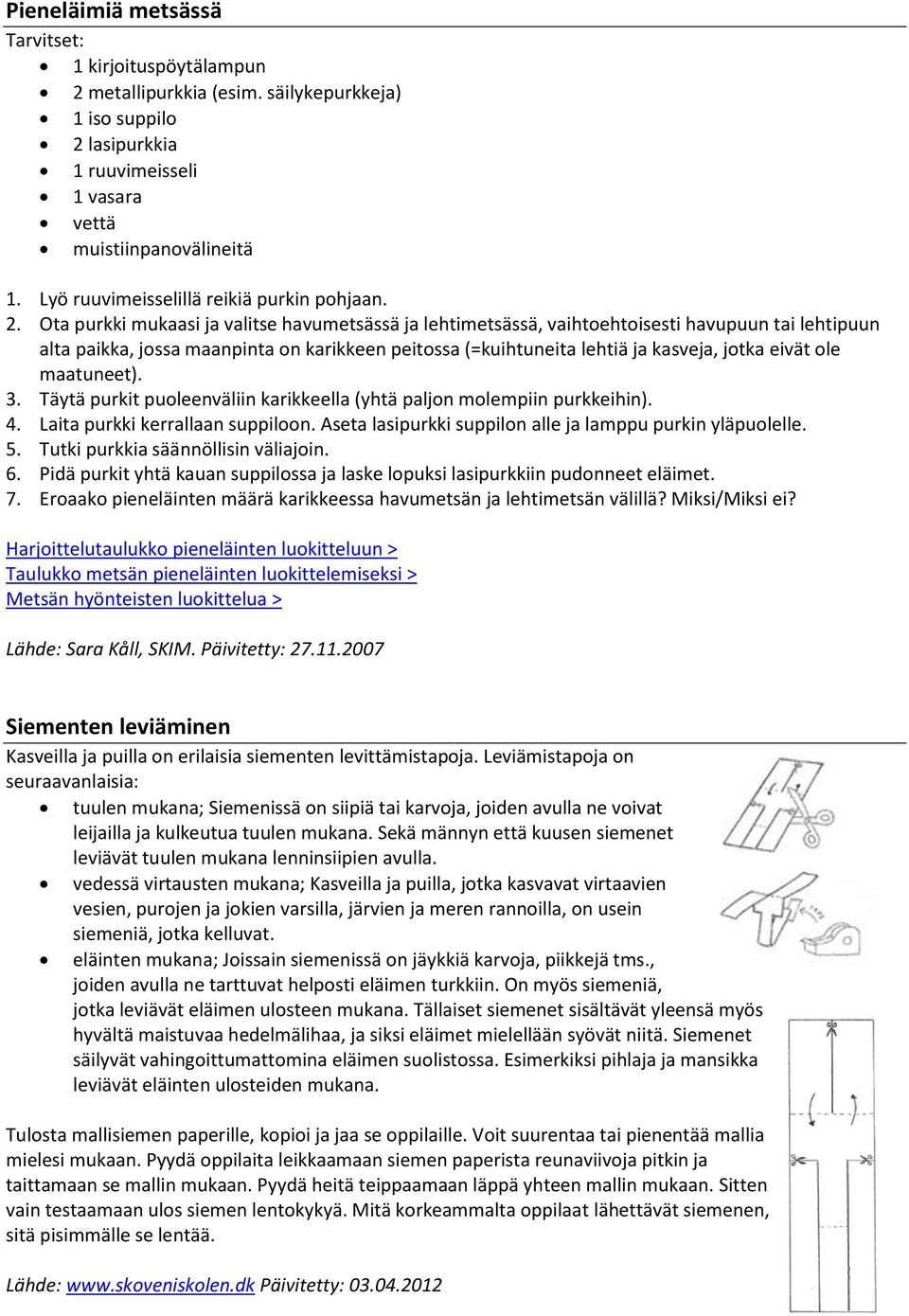 Ota purkki mukaasi ja valitse havumetsässä ja lehtimetsässä, vaihtoehtoisesti havupuun tai lehtipuun alta paikka, jossa maanpinta on karikkeen peitossa (=kuihtuneita lehtiä ja kasveja, jotka eivät