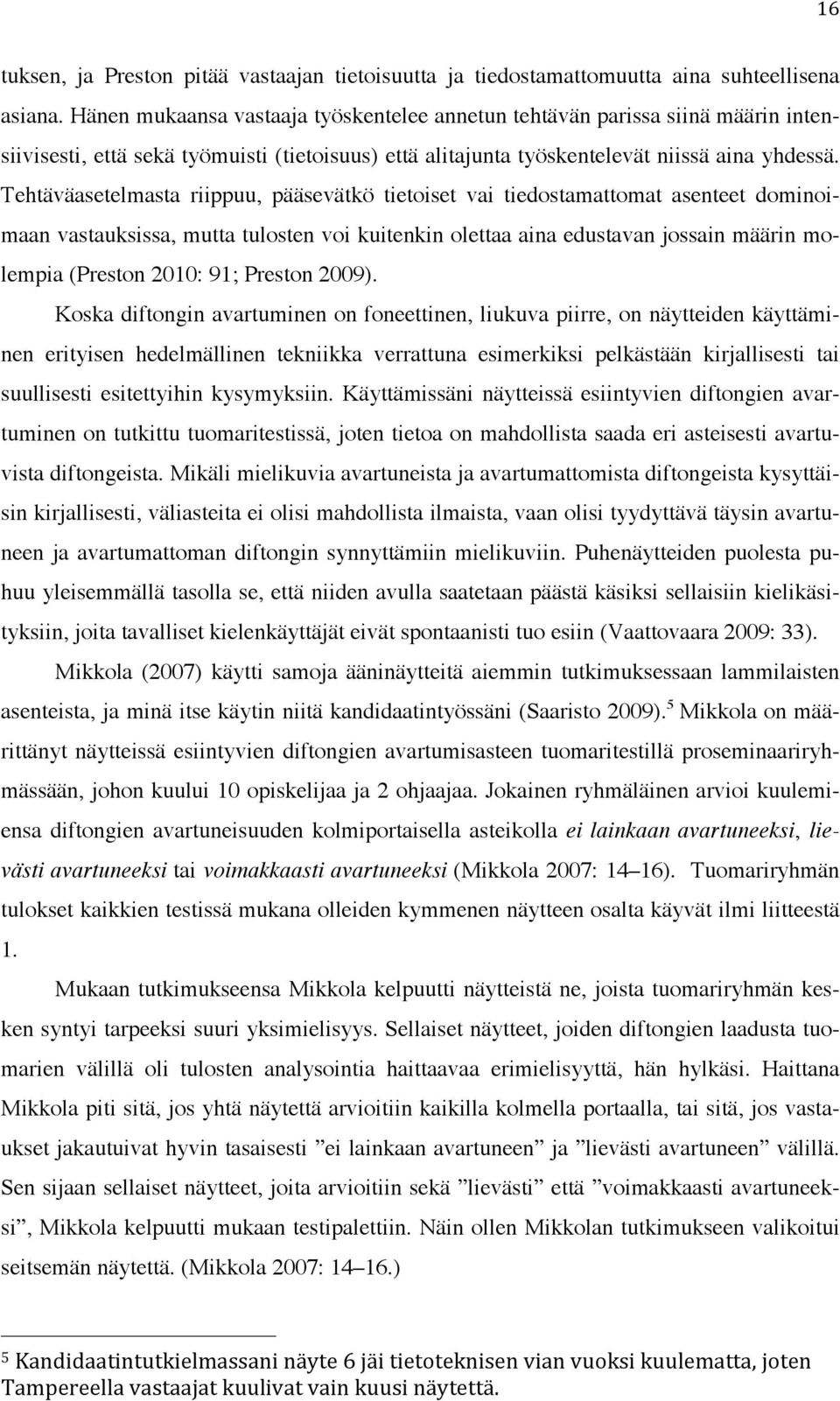 Tehtäväasetelmasta riippuu, pääsevätkö tietoiset vai tiedostamattomat asenteet dominoimaan vastauksissa, mutta tulosten voi kuitenkin olettaa aina edustavan jossain määrin molempia (Preston 2010: 91;