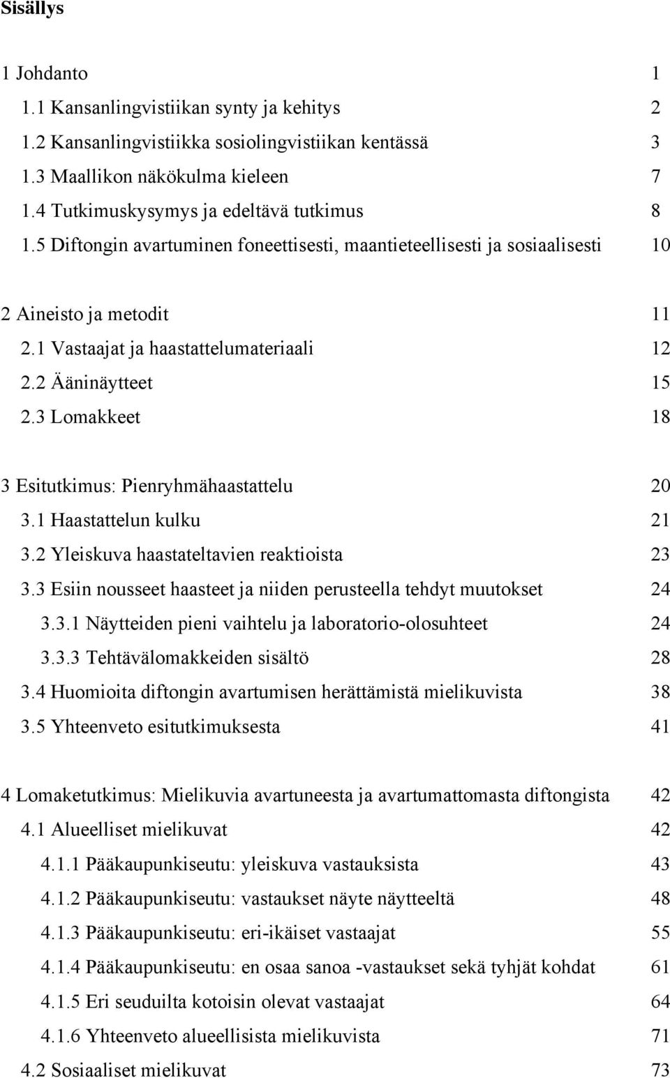 3 Lomakkeet 18 3 Esitutkimus: Pienryhmähaastattelu 20 3.1 Haastattelun kulku 21 3.2 Yleiskuva haastateltavien reaktioista 23 3.3 Esiin nousseet haasteet ja niiden perusteella tehdyt muutokset 24 3.3.1 Näytteiden pieni vaihtelu ja laboratorio-olosuhteet 24 3.