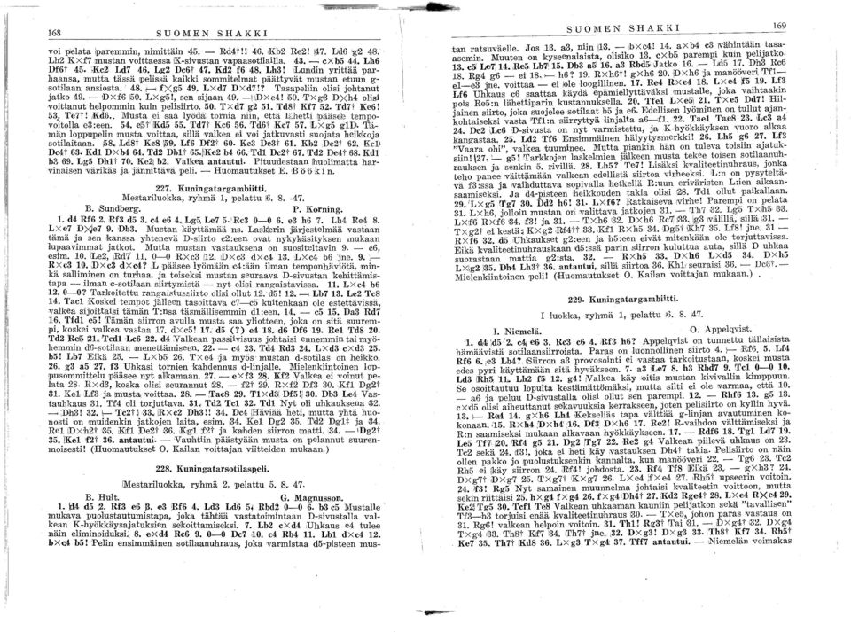 - IDxf6 50. Lxg5!, sen SIjaan 49. - IDXe4! \50.T'Xg3 DXh4 olisi voittanut helpommin kuin. pelisiirto. 50. T X d7 g2 5. Td8t Kf7 52. Td7t KeS! 53.: Te7! ikd6.. Musta;eI saa,lyödä, tornia niin, että lb".