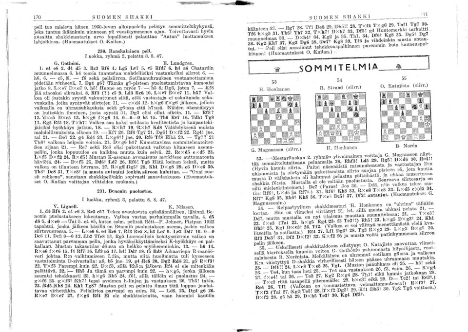 GothOni. E. Lundgren.. e4 e6!2. d,t d5 3. Rc3 Rf6 4. Lg5 ile7 5. e5 Rfd7 6. h.4 a6 Chatar'din muunnelmassa 6. h4 teoria tunnustaa mahdollisiksi vastauksiksi siirrot 6. - h6,6. - c5, 6.