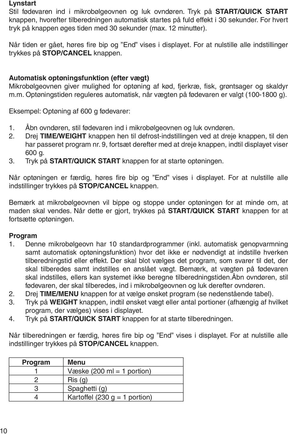 Automatisk optøningsfunktion (efter vægt) Mikrobølgeovnen giver mulighed for optøning af kød, fjerkræ, fisk, grøntsager og skaldyr m.m. Optøningstiden reguleres automatisk, når vægten på fødevaren er valgt (100-1800 g).