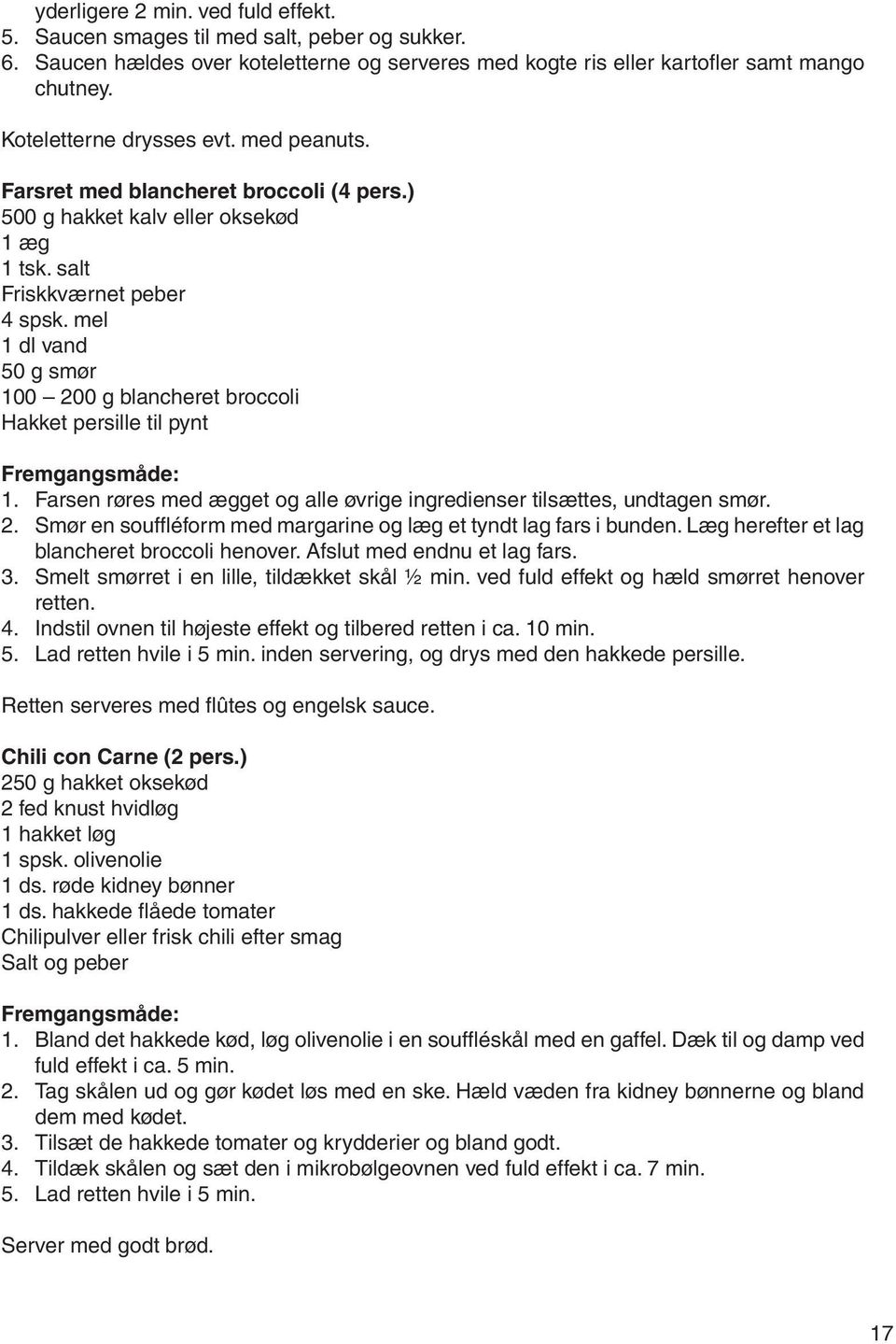 mel 1 dl vand 50 g smør 100 200 g blancheret broccoli Hakket persille til pynt Fremgangsmåde: 1. Farsen røres med ægget og alle øvrige ingredienser tilsættes, undtagen smør. 2. Smør en souffléform med margarine og læg et tyndt lag fars i bunden.
