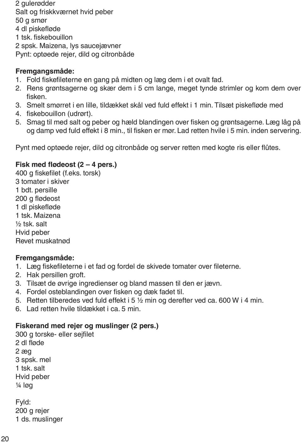 Smelt smørret i en lille, tildækket skål ved fuld effekt i 1 min. Tilsæt piskefløde med 4. fiskebouillon (udrørt). 5. Smag til med salt og peber og hæld blandingen over fisken og grøntsagerne.