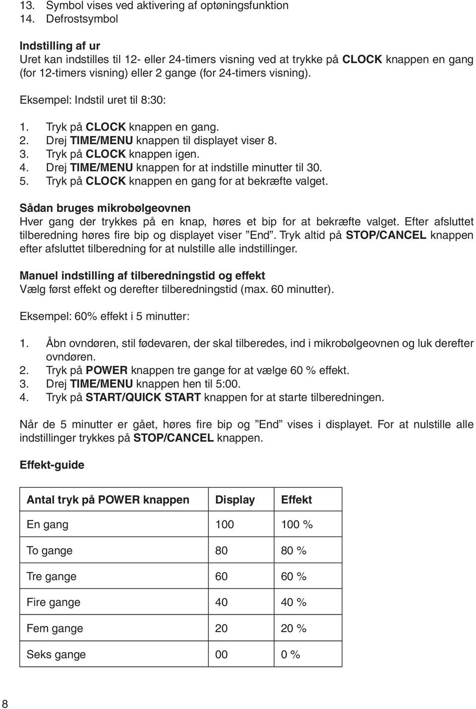Eksempel: Indstil uret til 8:30: 1. Tryk på CLOCK knappen en gang. 2. Drej TIME/MENU knappen til displayet viser 8. 3. Tryk på CLOCK knappen igen. 4.