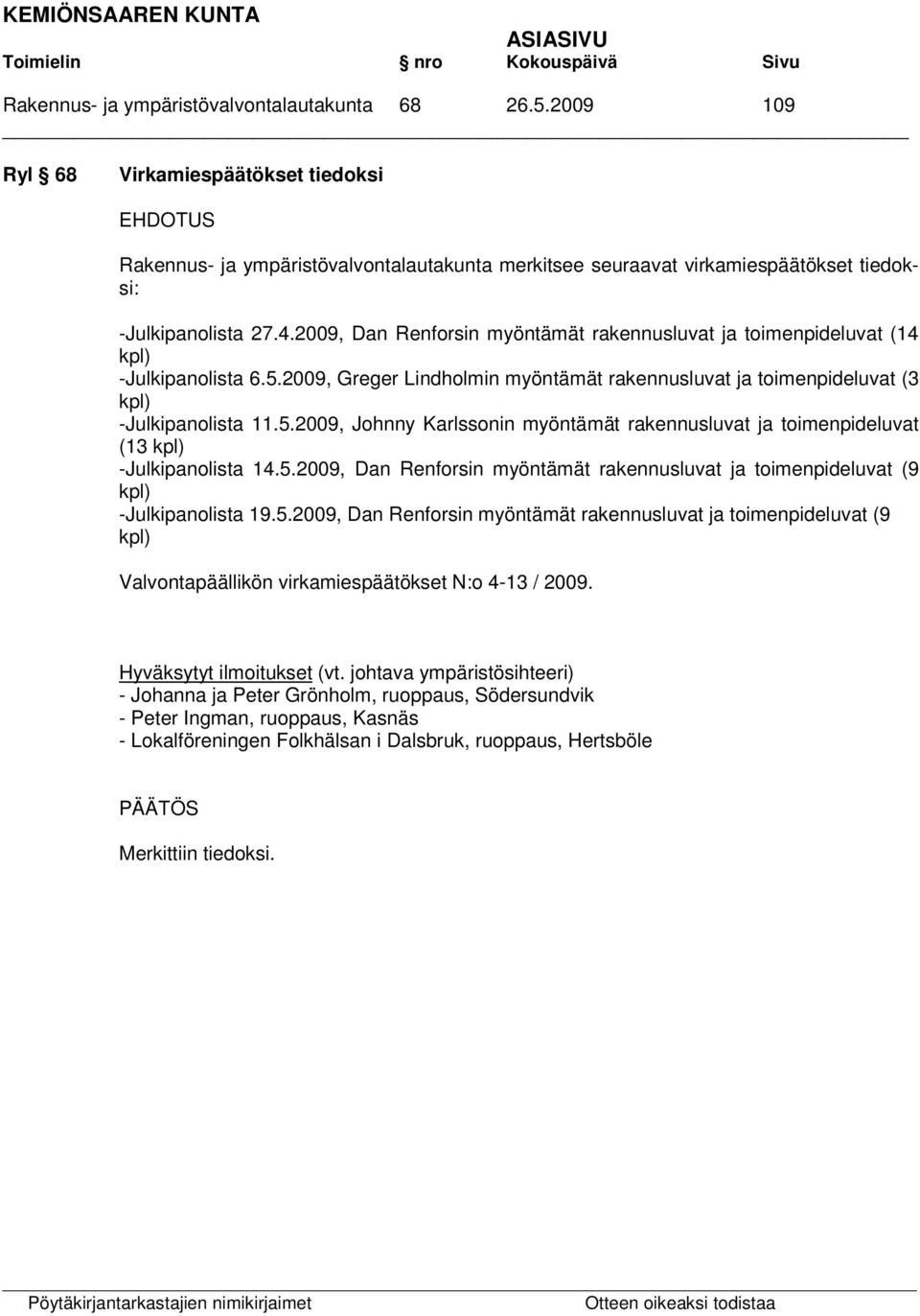 2009, Dan Renforsin myöntämät rakennusluvat ja toimenpideluvat (14 kpl) -Julkipanolista 6.5.2009, Greger Lindholmin myöntämät rakennusluvat ja toimenpideluvat (3 kpl) -Julkipanolista 11.5.2009, Johnny Karlssonin myöntämät rakennusluvat ja toimenpideluvat (13 kpl) -Julkipanolista 14.