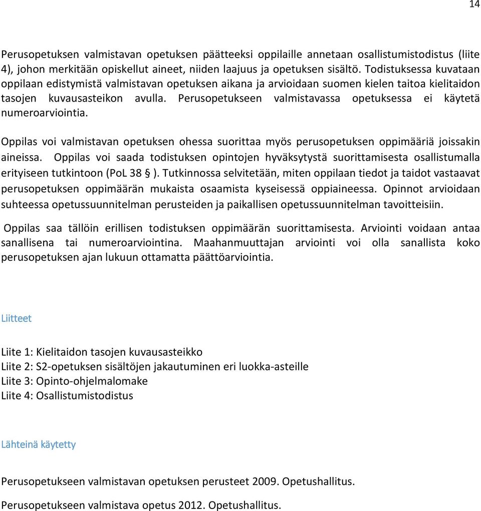 Perusopetukseen valmistavassa opetuksessa ei käytetä numeroarviointia. Oppilas voi valmistavan opetuksen ohessa suorittaa myös perusopetuksen oppimääriä joissakin aineissa.